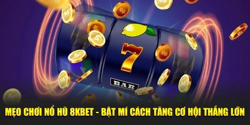 Tổng hợp một số mẹo chơi nổ hũ hiệu quả tại 8kbet